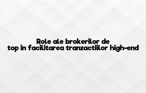 Role ale brokerilor de top in facilitarea tranzactiilor high-end